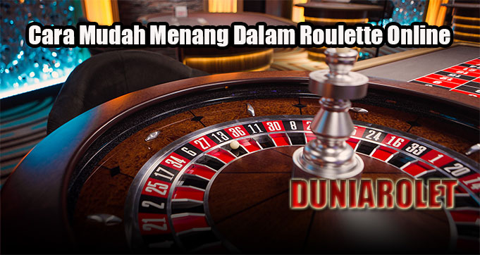 Cara Mudah Menang Dalam Roulette Online