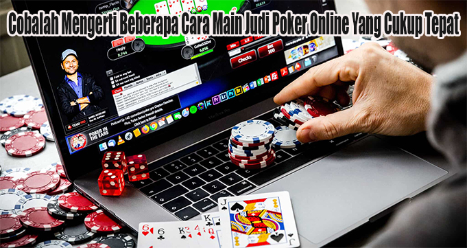 Cobalah Mengerti Beberapa Cara Main Judi Poker Online Yang Cukup Tepat